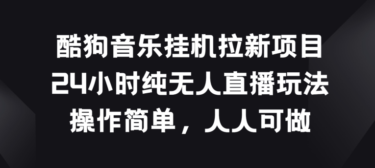 酷狗音乐挂JI拉新项目，24小时纯无人直播玩法，操作简单人人可做【揭秘】-阳知网创资源库