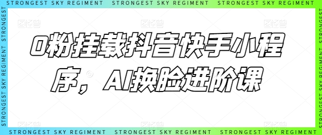 0粉挂载抖音快手小程序，AI换脸进阶课-阳知网创资源库