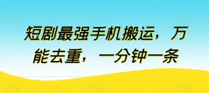 短剧最强手机搬运,万能去重,一分钟一条-阳知网创资源库