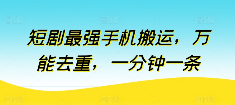 短剧最强手机搬运,万能去重,一分钟一条-阳知网创资源库