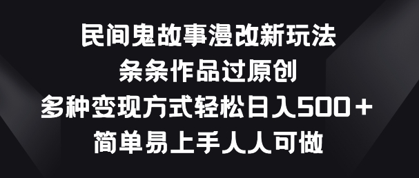 民间鬼故事漫改新玩法，条条作品过原创，多种变现方式，简单易上手人人可做【揭秘】-阳知网创资源库