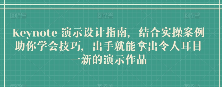 Keynote 演示设计指南,结合实操案例助你学会技巧,出手就能拿出令人耳目一新的演示作品-阳知网创资源库