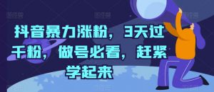 抖音暴力涨粉,3天过千粉,做号必看,赶紧学起来【揭秘】-阳知网创资源库