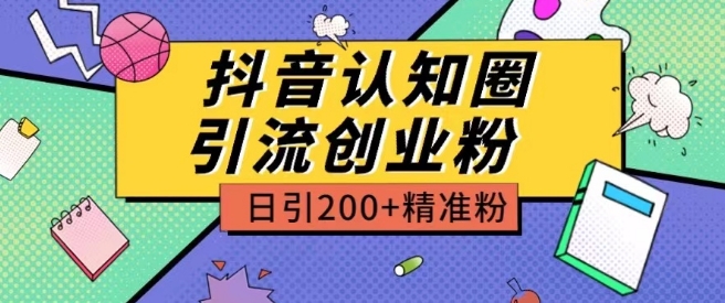 外面收费3980抖音认知圈引流创业粉玩法日引200+精准粉【揭秘】-阳知网创资源库