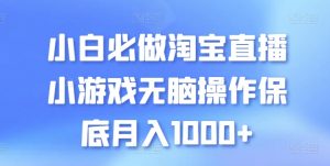 小白必做淘宝直播小游戏无脑操作保底月入1000+【揭秘】-阳知网创资源库