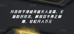 抖音快手漫威英雄无人直播，全新防封技术，解放双手真正躺赚，轻松月入万元【揭秘】-阳知网创资源库