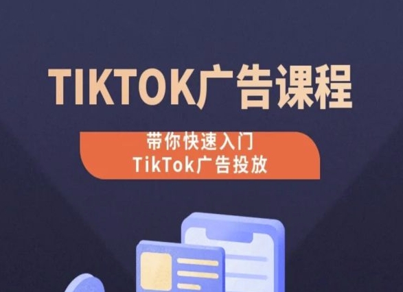 TikTok广告投放课程,从0-1实操课,带你快速入门TikTok广告投放-阳知网创资源库
