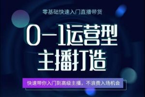 0-1运营型主播打造,快速带你入门高级主播,不浪费入场机会-阳知网创资源库