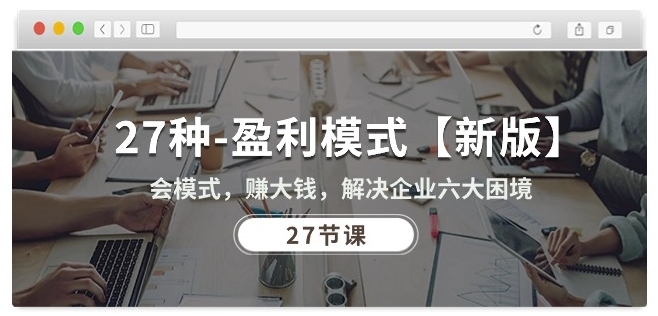 27种盈利模式【新版】会模式,赚大钱,解决企业六大困境 (27节课)-阳知网创资源库