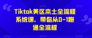 Tiktok美区本土全流程系统课,带你从0-1跑通全流程-阳知网创资源库