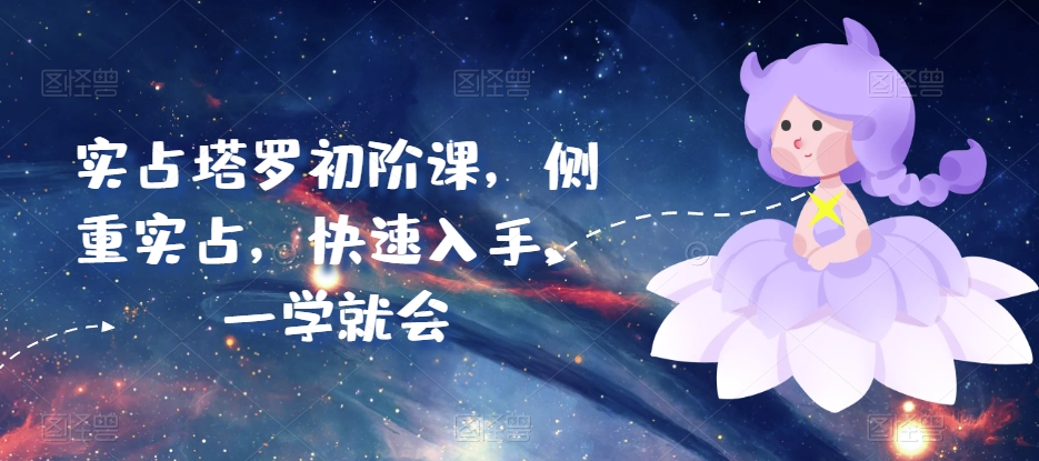 实占塔罗初阶课,侧重实占,快速入手,一学就会-阳知网创资源库