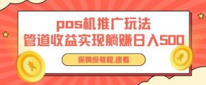 pos机推广0成本无限躺赚玩法实现管道收益日入几张【揭秘】-阳知网创资源库