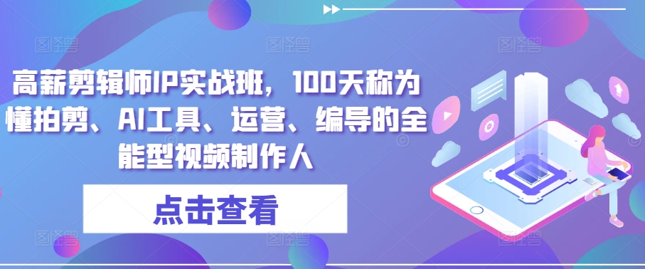 高薪剪辑师IP实战班,100天称为懂拍剪、AI工具、运营、编导的全能型视频制作人-阳知网创资源库