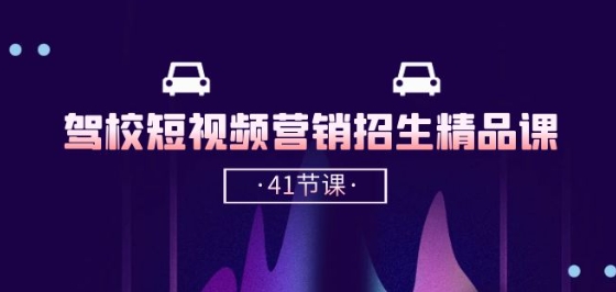 驾校-短视频营销招生精品课:抖音推广技巧,抖音短视频招生(41节课)-阳知网创资源库