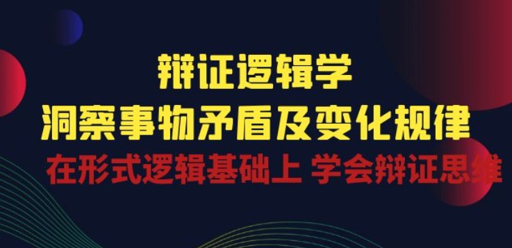 辩证 逻辑学 | 洞察 事物矛盾及变化规律 在形式逻辑基础上 学会辩证思维-阳知网创资源库
