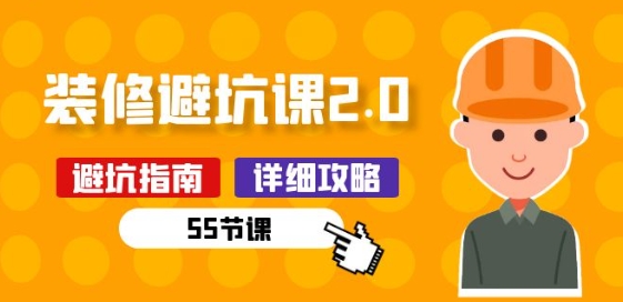 新手装修 避坑课2.0:装修之前一定要做好功课(55节课)-阳知网创资源库