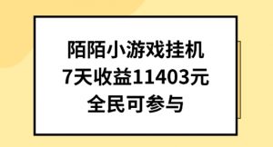 陌陌小游戏挂机直播，7天收入1403元，全民可操作【揭秘】-阳知网创资源库