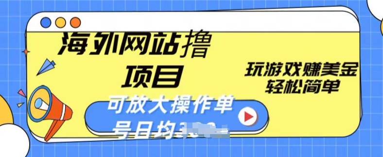 海外网站撸金项目,玩游戏赚美金,轻松简单可放大操作,单号每天均一两张【揭秘】-阳知网创资源库