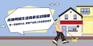 本地同城生活·商家实战指南:用一切有效方法,把客户从线上引流到店成交-阳知网创资源库
