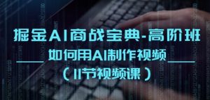 掘金AI商战宝典-高阶班:如何用AI制作视频(11节视频课)-阳知网创资源库