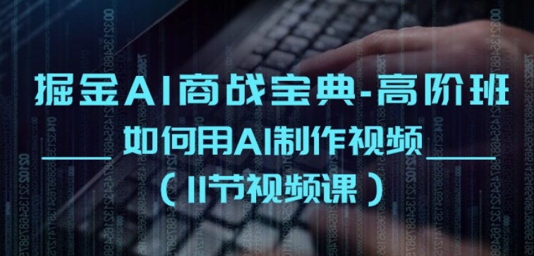 掘金AI商战宝典-高阶班:如何用AI制作视频(11节视频课)-阳知网创资源库