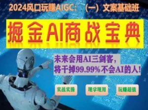掘金AI商战宝典初级班：如何用AI做文案(实战实操 现学现用 玩赚超值)-阳知网创资源库