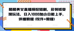 陌陌美女直播授权短剧,多领域变现玩法,日入1000加小白能上手,详细教程(软件+教程)【揭秘】-阳知网创资源库
