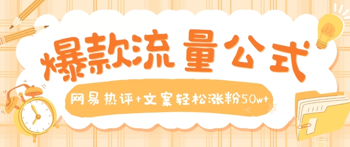 爆款流量公式,网易热评+文案轻松涨粉50w+【揭秘】-阳知网创资源库