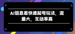 AI信息差快速起号玩法,流量大,互动率高【揭秘】-阳知网创资源库