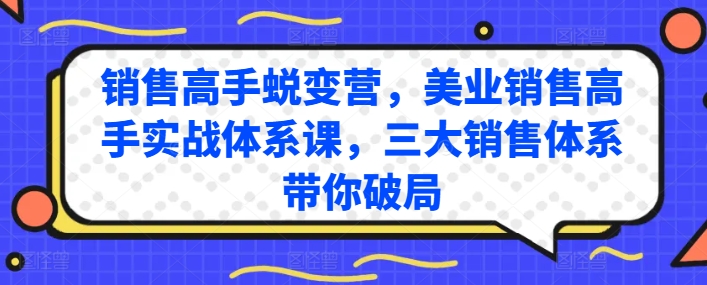 销售高手蜕变营,美业销售高手实战体系课,三大销售体系带你破局-阳知网创资源库