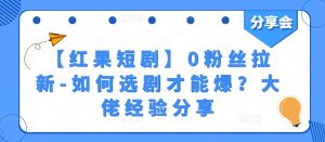 【红果短剧】0粉丝拉新-如何选剧才能爆?大佬经验分享-阳知网创资源库