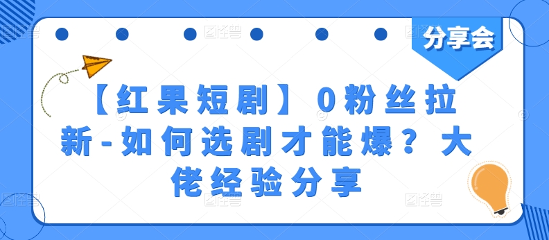 【红果短剧】0粉丝拉新-如何选剧才能爆？大佬经验分享-阳知网创资源库