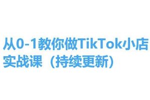 从0-1教你做TikTok小店实操课(持续更新),手把手教你,简单易学-阳知网创资源库