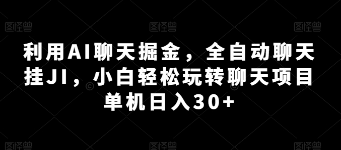 利用AI聊天掘金，全自动聊天挂JI，小白轻松玩转聊天项目 单机日入30+【揭秘】-阳知网创资源库