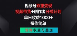 视频号双重变现,视频带货+创作者分成计划 , 操作简单,矩阵收益叠加【揭秘】-阳知网创资源库