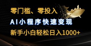零门槛零投入,AI小程序快速变现,新手小白轻松日入几张【揭秘】-阳知网创资源库
