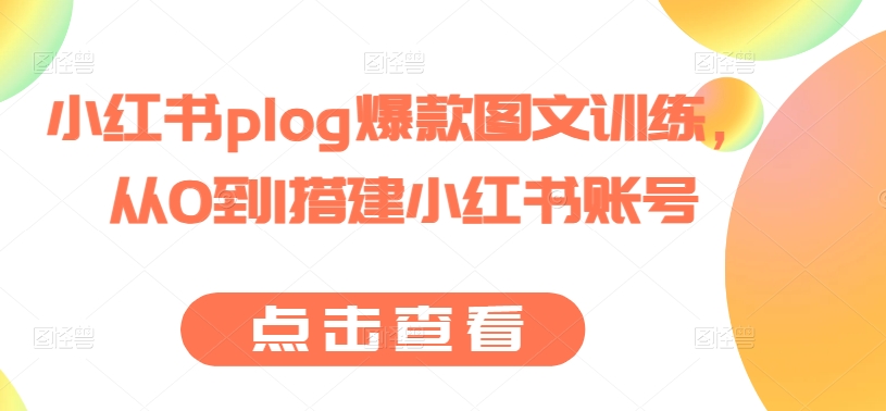 小红书plog爆款图文训练,从0到1搭建小红书账号-阳知网创资源库