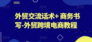 外贸交流话术+ 商务书写-外贸跨境电商教程-阳知网创资源库