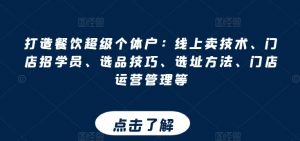 打造餐饮超级个体户:线上卖技术、门店招学员、选品技巧、选址方法、门店运营管理等-阳知网创资源库