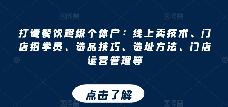 打造餐饮超级个体户:线上卖技术、门店招学员、选品技巧、选址方法、门店运营管理等-阳知网创资源库
