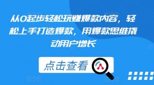 从0起步轻松玩赚爆款内容,轻松上手打造爆款,用爆款思维撬动用户增长-阳知网创资源库