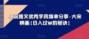 小说推文优秀学员爆单分享-大宋映画【日入过W的秘诀】-阳知网创资源库