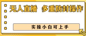 无人直播美女舞团2.0,不封号日入1k+,多重防封操作, 实操小白可上手【揭秘】-阳知网创资源库