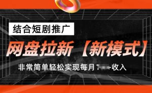 网盘拉新【新模式】,结合短剧推广,听话照做,非常简单轻松实现每月1w+收入【揭秘】-阳知网创资源库