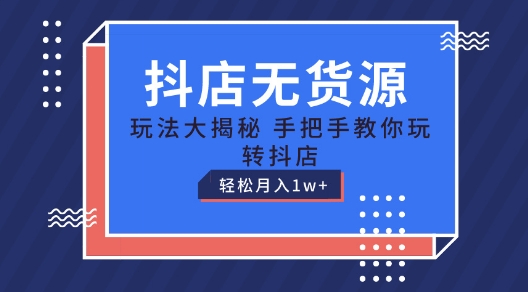 抖店无货源玩法,保姆级教程手把手教你玩转抖店,轻松月入1W+【揭秘】-阳知网创资源库