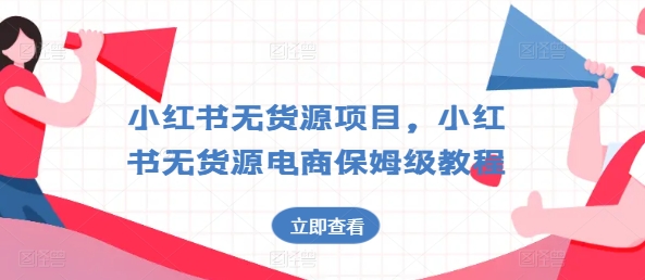 小红书无货源项目,小红书无货源电商保姆级教程【揭秘】-阳知网创资源库