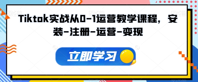Tiktok实战从0-1运营教学课程,安装-注册-运营-变现-阳知网创资源库