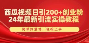 西瓜视频日引200+创业粉,24年最新引流实操教程,简单好落地,轻松上手【揭秘】-阳知网创资源库