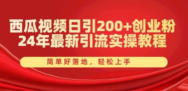 西瓜视频日引200+创业粉,24年最新引流实操教程,简单好落地,轻松上手【揭秘】-阳知网创资源库