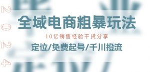 全域电商-粗暴玩法课:10亿销售经验干货分享!定位/免费起号/千川投流-阳知网创资源库